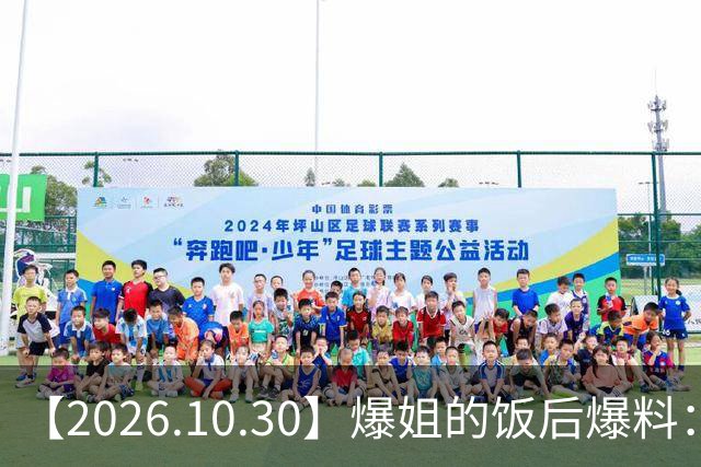 【2026.10.30】爆姐的饭后爆料：生命不止，爆料不息！