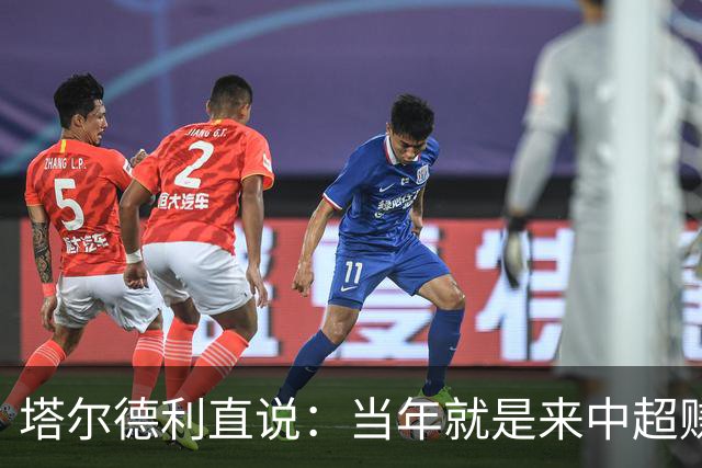 塔尔德利直说：当年就是来中超赚钱的，4年合同管40年