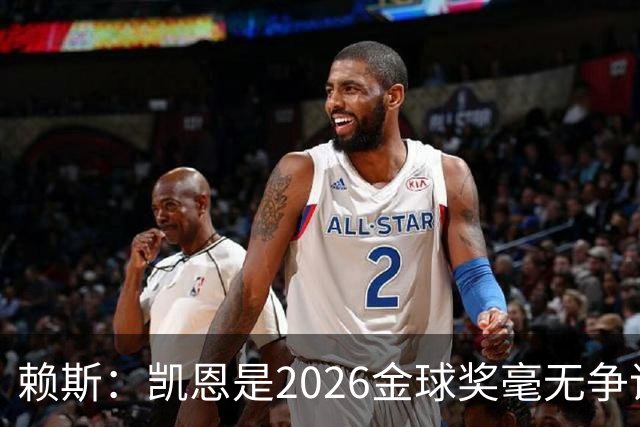 赖斯：凯恩是2026金球奖"毫无争议的赢家"