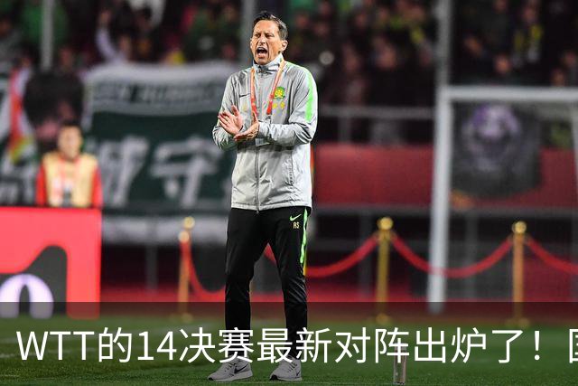 WTT的1/4决赛最新对阵出炉了！国乒率先锁定一席
